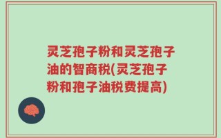 灵芝孢子粉和灵芝孢子油的智商税(灵芝孢子粉和孢子油税费提高)