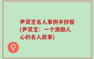 尹灵芝名人事例手抄报(尹灵芝：一个激励人心的名人故事)