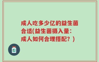 成人吃多少亿的益生菌合适(益生菌摄入量：成人如何合理搭配？)