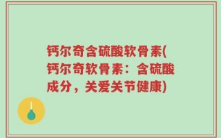 钙尔奇含硫酸软骨素(钙尔奇软骨素：含硫酸成分，关爱关节健康)