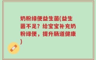 奶粉绿便益生菌(益生菌不足？给宝宝补充奶粉绿便，提升肠道健康)