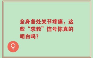全身各处关节疼痛，这些“求救”信号你真的明白吗？