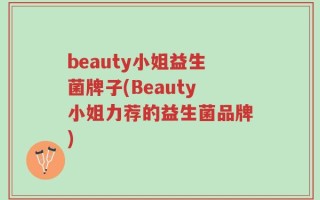 beauty小姐益生菌牌子(Beauty小姐力荐的益生菌品牌)