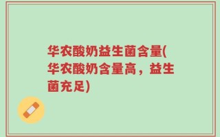 华农酸奶益生菌含量(华农酸奶含量高，益生菌充足)