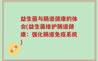 益生菌与肠道健康的体会(益生菌维护肠道健康：强化肠道免疫系统)