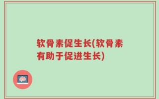 软骨素促生长(软骨素有助于促进生长)