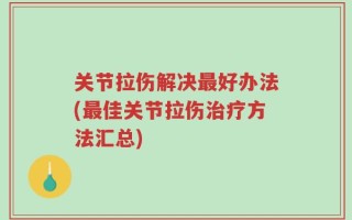 关节拉伤解决最好办法(最佳关节拉伤治疗方法汇总)