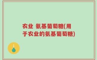 农业 氨基葡萄糖(用于农业的氨基葡萄糖)