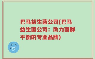巴马益生菌公司(巴马益生菌公司：助力菌群平衡的专业品牌)