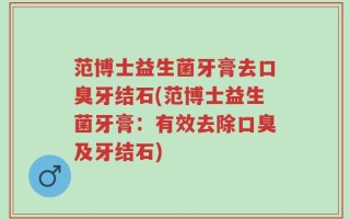 范博士益生菌牙膏去口臭牙结石(范博士益生菌牙膏：有效去除口臭及牙结石)