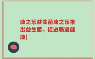 康之乐益生菌康之乐推出益生菌，促进肠道健康)