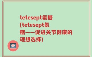 tetesept氨糖(tetesept氨糖——促进关节健康的理想选择)