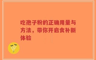 吃孢子粉的正确用量与方法，带你开启食补新体验