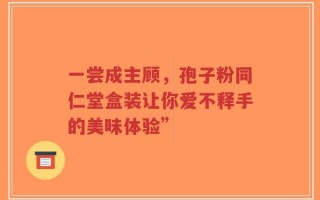 一尝成主顾，孢子粉同仁堂盒装让你爱不释手的美味体验”