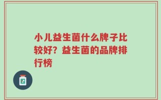 小儿益生菌什么牌子比较好？益生菌的品牌排行榜