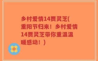 乡村爱情14贾灵芝(重阳节归来！乡村爱情14贾灵芝带你重温温暖感动！)