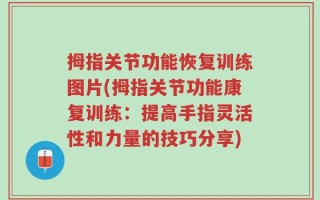 拇指关节功能恢复训练图片(拇指关节功能康复训练：提高手指灵活性和力量的技巧分享)