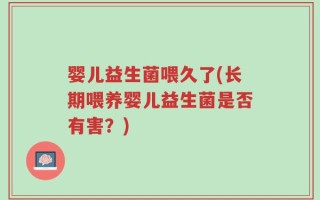 婴儿益生菌喂久了(长期喂养婴儿益生菌是否有害？)
