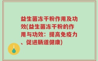 益生菌冻干粉作用及功效(益生菌冻干粉的作用与功效：提高免疫力、促进肠道健康)