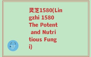 灵芝1580(Lingzhi 1580 The Potent and Nutritious Fungi)
