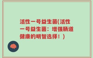 活性一号益生菌(活性一号益生菌：增强肠道健康的明智选择！)