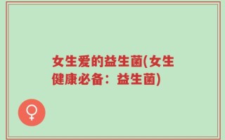 女生爱的益生菌(女生健康必备：益生菌)