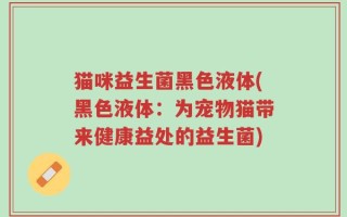 猫咪益生菌黑色液体(黑色液体：为宠物猫带来健康益处的益生菌)