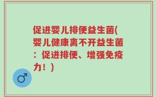 促进婴儿排便益生菌(婴儿健康离不开益生菌：促进排便、增强免疫力！)