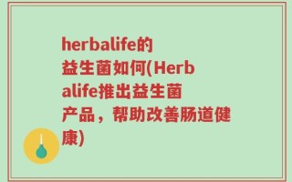 herbalife的益生菌如何(Herbalife推出益生菌产品，帮助改善肠道健康)