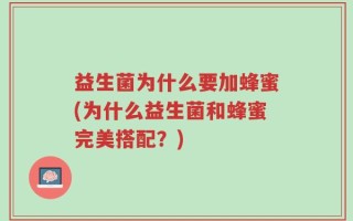 益生菌为什么要加蜂蜜(为什么益生菌和蜂蜜完美搭配？)