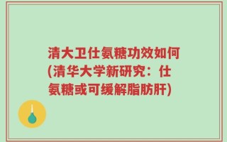 清大卫仕氨糖功效如何(清华大学新研究：仕氨糖或可缓解脂肪肝)