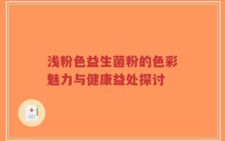 浅粉色益生菌粉的色彩魅力与健康益处探讨