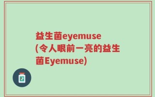 益生菌eyemuse(令人眼前一亮的益生菌Eyemuse)