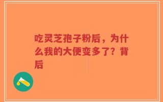 吃灵芝孢子粉后，为什么我的大便变多了？背后