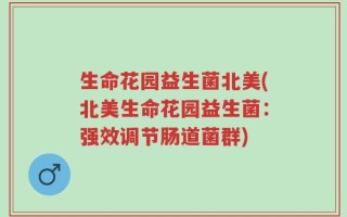 生命花园益生菌北美(北美生命花园益生菌：强效调节肠道菌群)