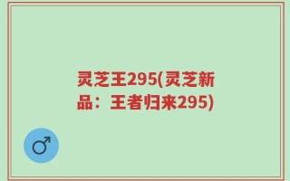 灵芝王295(灵芝新品：王者归来295)
