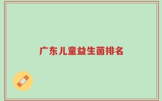 广东儿童益生菌排名