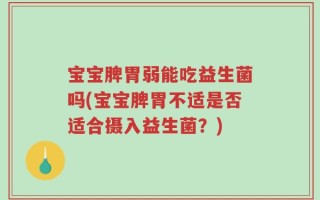 宝宝脾胃弱能吃益生菌吗(宝宝脾胃不适是否适合摄入益生菌？)
