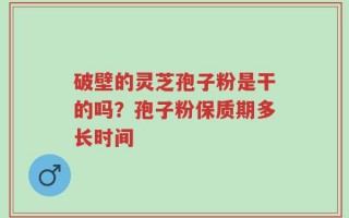 破壁的灵芝孢子粉是干的吗？孢子粉保质期多长时间