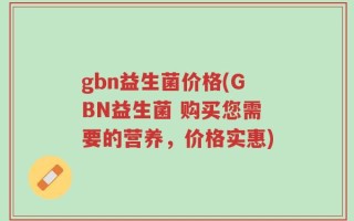 gbn益生菌价格(GBN益生菌 购买您需要的营养，价格实惠)