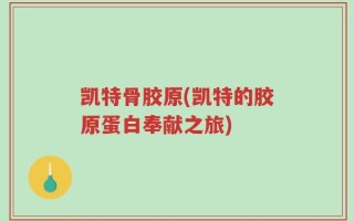 凯特骨胶原(凯特的胶原蛋白奉献之旅)