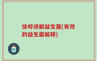 徐晔讲解益生菌(有效的益生菌解释)