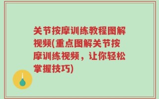 关节按摩训练教程图解视频(重点图解关节按摩训练视频，让你轻松掌握技巧)