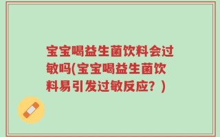 宝宝喝益生菌饮料会过敏吗(宝宝喝益生菌饮料易引发过敏反应？)