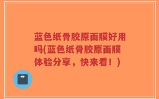 蓝色纸骨胶原面膜好用吗(蓝色纸骨胶原面膜体验分享，快来看！)