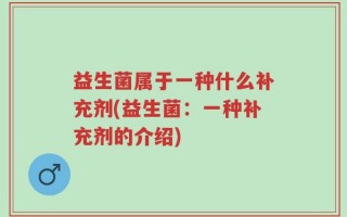 益生菌属于一种什么补充剂(益生菌：一种补充剂的介绍)