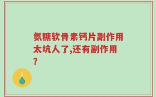 氨糖软骨素钙片副作用太坑人了,还有副作用？