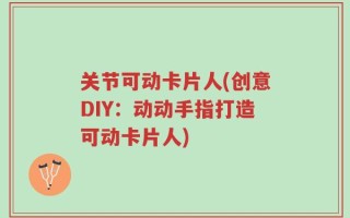 关节可动卡片人(创意DIY：动动手指打造可动卡片人)