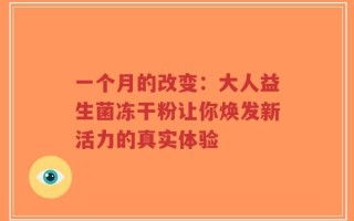 一个月的改变：大人益生菌冻干粉让你焕发新活力的真实体验