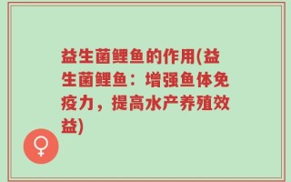 益生菌鲤鱼的作用(益生菌鲤鱼：增强鱼体免疫力，提高水产养殖效益)